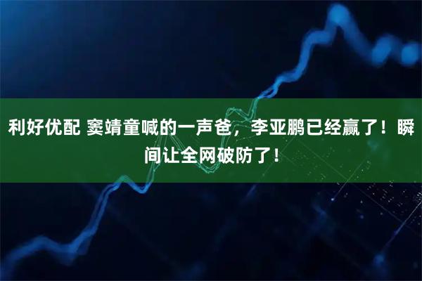 利好优配 窦靖童喊的一声爸，李亚鹏已经赢了！瞬间让全网破防了！